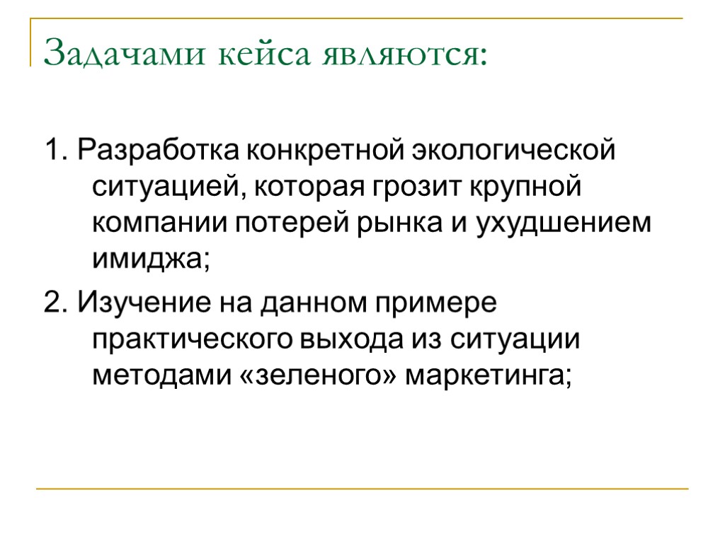 Задачами кейса являются: 1. Разработка конкретной экологической ситуацией, которая грозит крупной компании потерей рынка